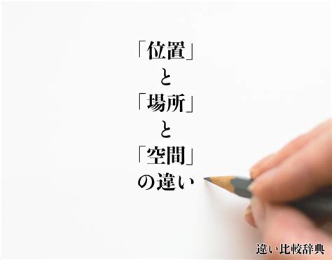 空間位置|「位置」と「場所」と「空間」の違いとは？分かりやすく解釈